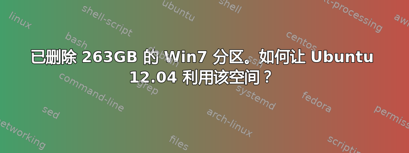 已删除 263GB 的 Win7 分区。如何让 Ubuntu 12.04 利用该空间？