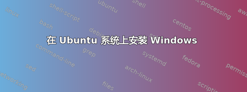 在 Ubuntu 系统上安装 Windows