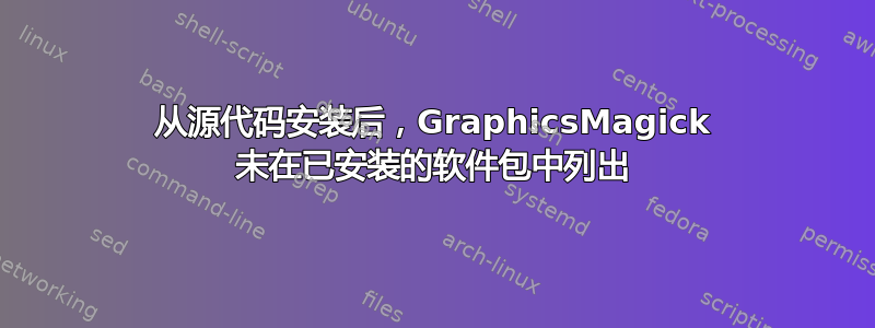 从源代码安装后，GraphicsMagick 未在已安装的软件包中列出