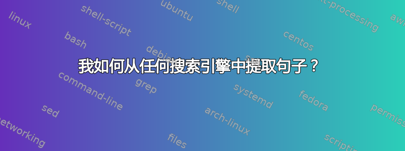 我如何从任何搜索引擎中提取句子？