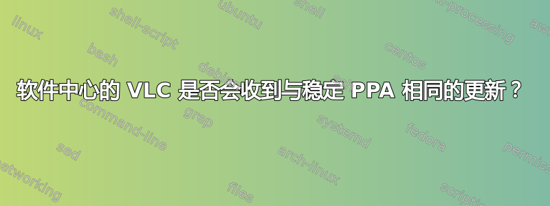 软件中心的 VLC 是否会收到与稳定 PPA 相同的更新？