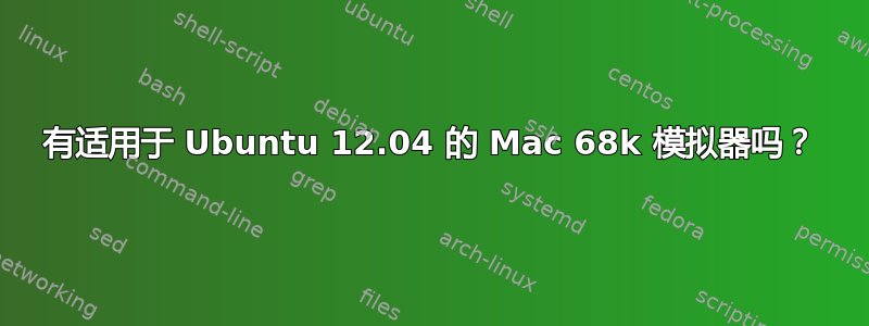 有适用于 Ubuntu 12.04 的 Mac 68k 模拟器吗？