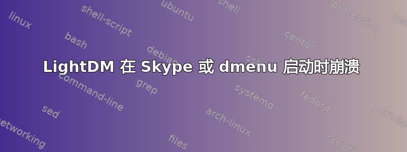 LightDM 在 Skype 或 dmenu 启动时崩溃