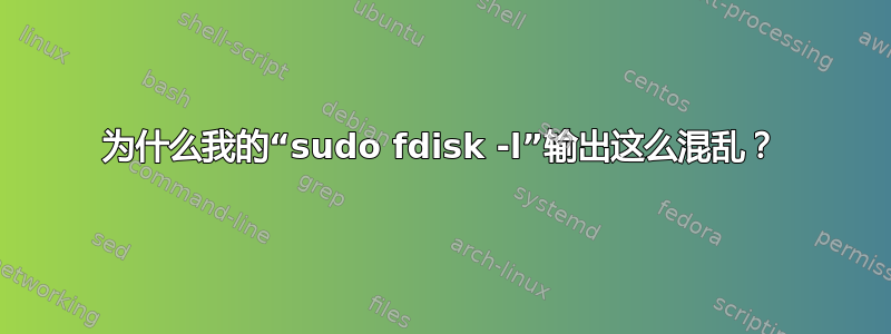 为什么我的“sudo fdisk -l”输出这么混乱？