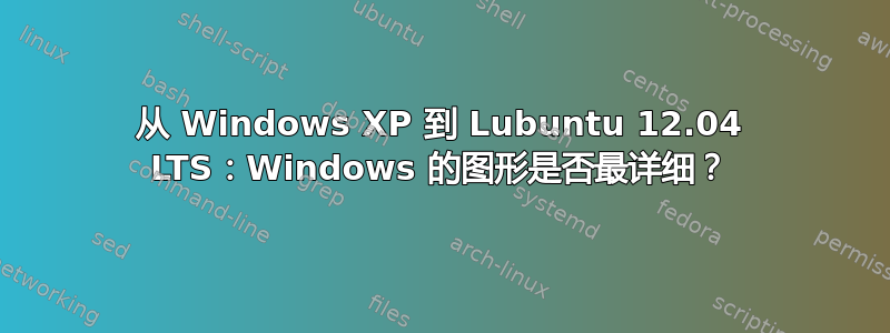 从 Windows XP 到 Lubuntu 12.04 LTS：Windows 的图形是否最详细？