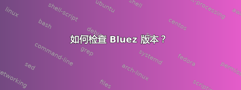 如何检查 Bluez 版本？