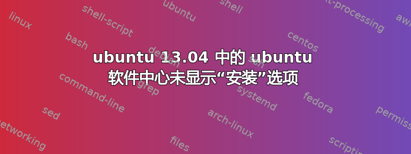 ubuntu 13.04 中的 ubuntu 软件中心未显示“安装”选项