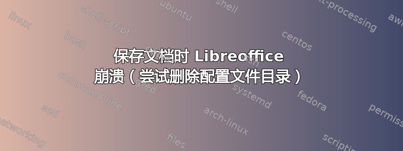 保存文档时 Libreoffice 崩溃（尝试删除配置文件目录）