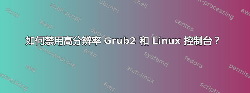 如何禁用高分辨率 Grub2 和 Linux 控制台？