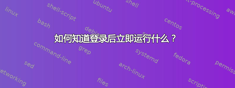 如何知道登录后立即运行什么？