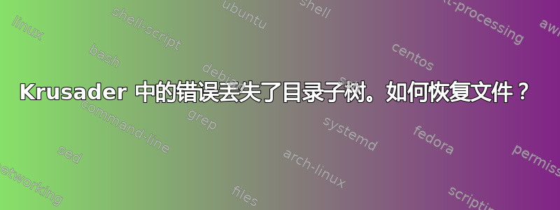 Krusader 中的错误丢失了目录子树。如何恢复文件？