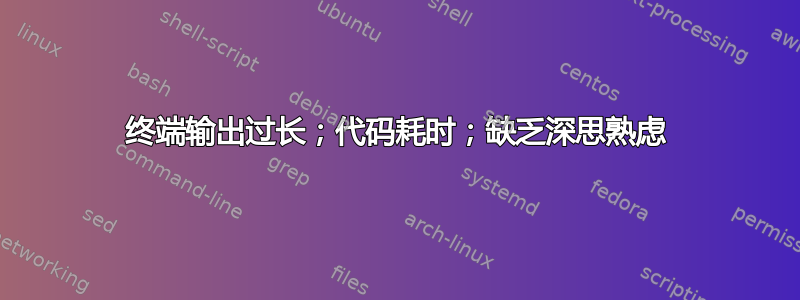 终端输出过长；代码耗时；缺乏深思熟虑