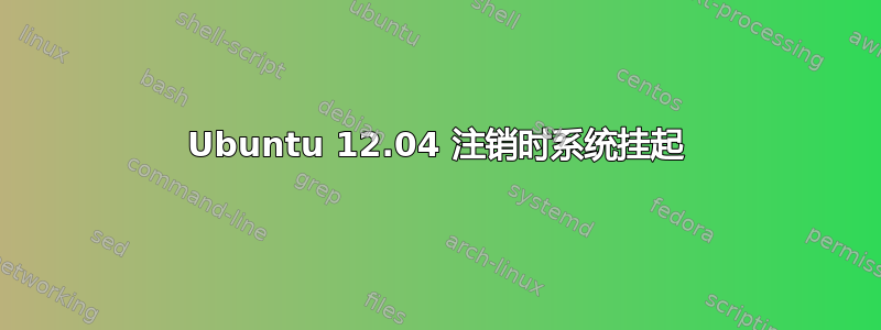 Ubuntu 12.04 注销时系统挂起