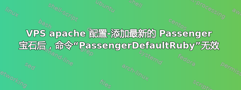 VPS apache 配置-添加最新的 Passenger 宝石后，命令“PassengerDefaultRuby”无效