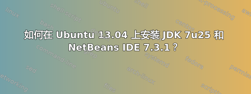 如何在 Ubuntu 13.04 上安装 JDK 7u25 和 NetBeans IDE 7.3.1？