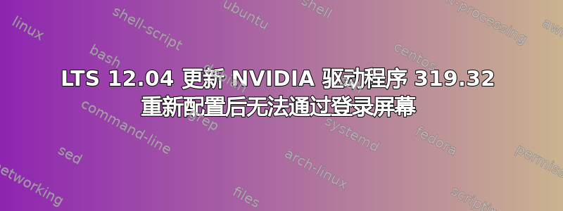 LTS 12.04 更新 NVIDIA 驱动程序 319.32 重新配置后无法通过登录屏幕