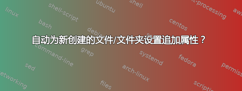 自动为新创建的文件/文件夹设置追加属性？