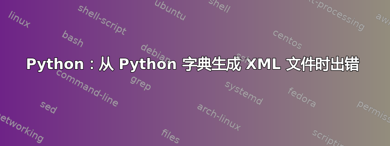 Python：从 Python 字典生成 XML 文件时出错