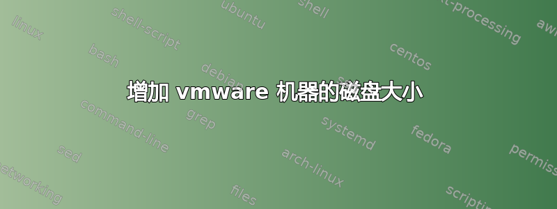 增加 vmware 机器的磁盘大小