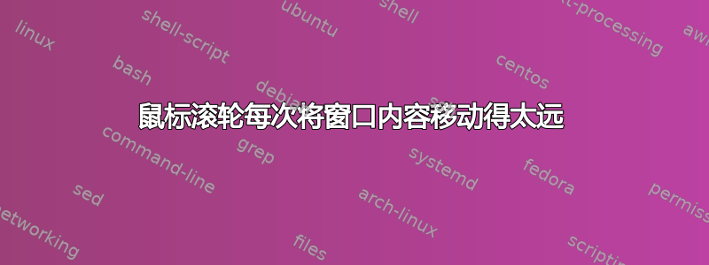 鼠标滚轮每次将窗口内容移动得太远