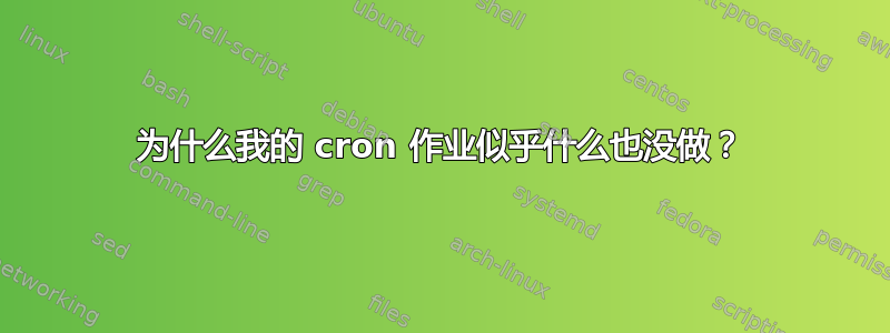 为什么我的 cron 作业似乎什么也没做？