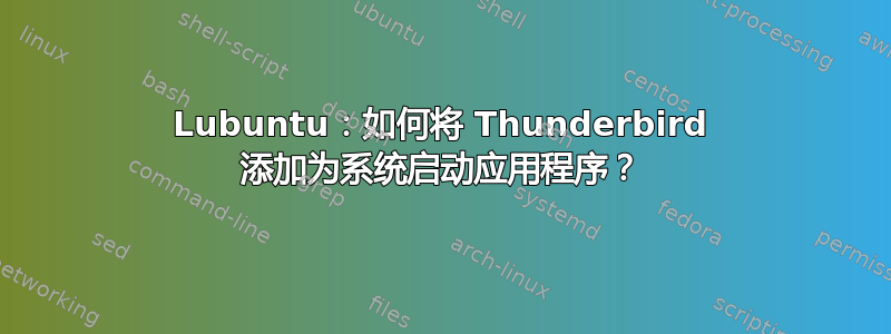 Lubuntu：如何将 Thunderbird 添加为系统启动应用程序？