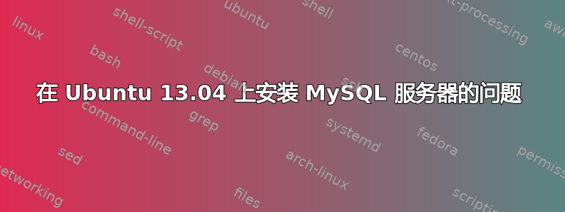 在 Ubuntu 13.04 上安装 MySQL 服务器的问题