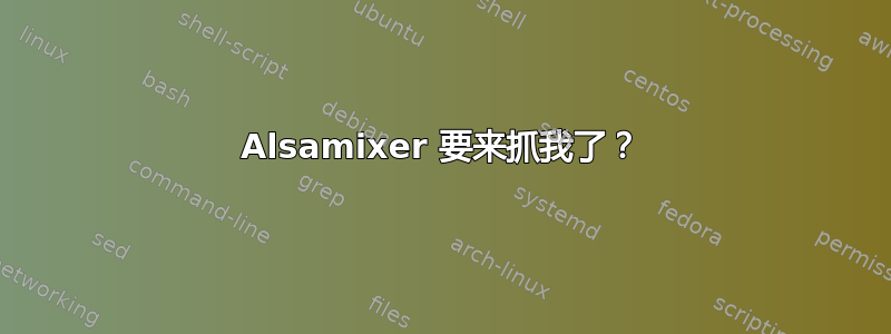 Alsamixer 要来抓我了？