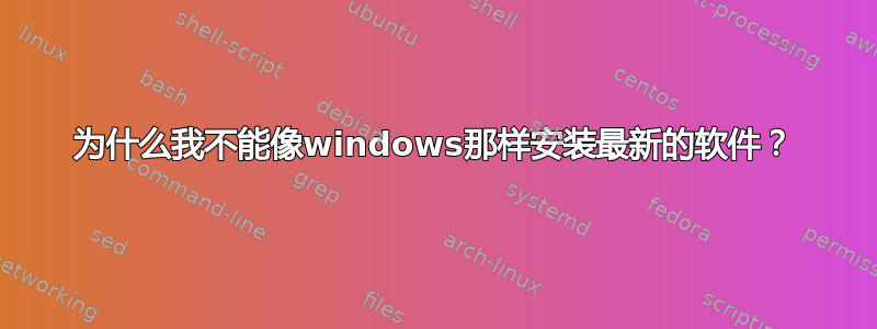 为什么我不能像windows那样安装最新的软件？