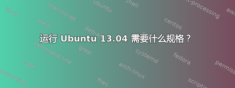 运行 Ubuntu 13.04 需要什么规格？