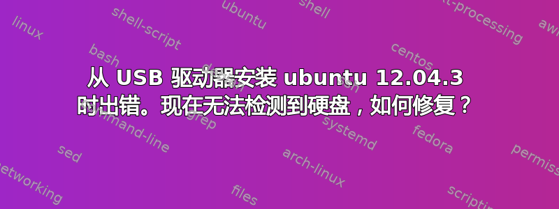 从 USB 驱动器安装 ubuntu 12.04.3 时出错。现在无法检测到硬盘，如何修复？