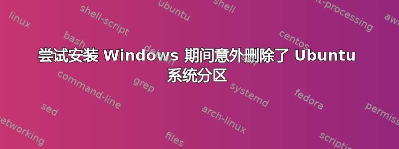 尝试安装 Windows 期间意外删除了 Ubuntu 系统分区