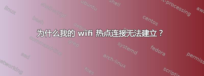 为什么我的 wifi 热点连接无法建立？