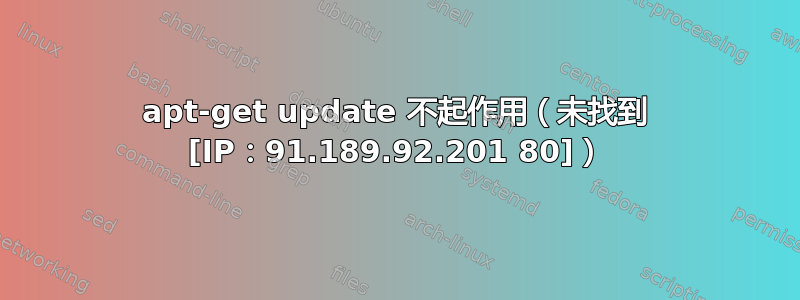 apt-get update 不起作用（未找到 [IP：91.189.92.201 80]）