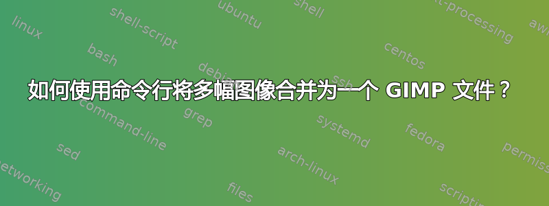 如何使用命令行将多幅图像合并为一个 GIMP 文件？