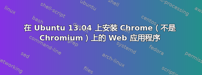 在 Ubuntu 13.04 上安装 Chrome（不是 Chromium）上的 Web 应用程序