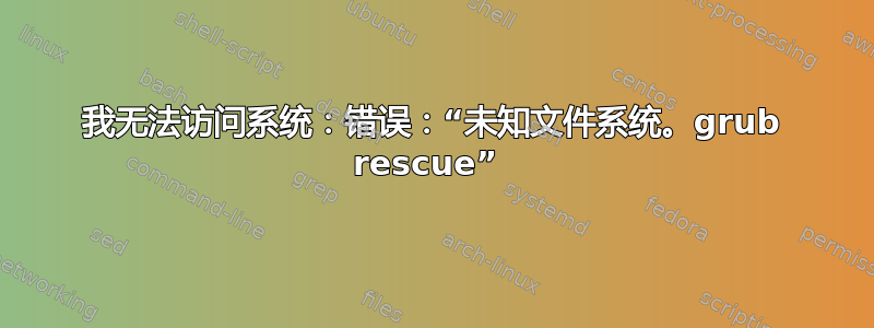 我无法访问系统：错误：“未知文件系统。grub rescue” 