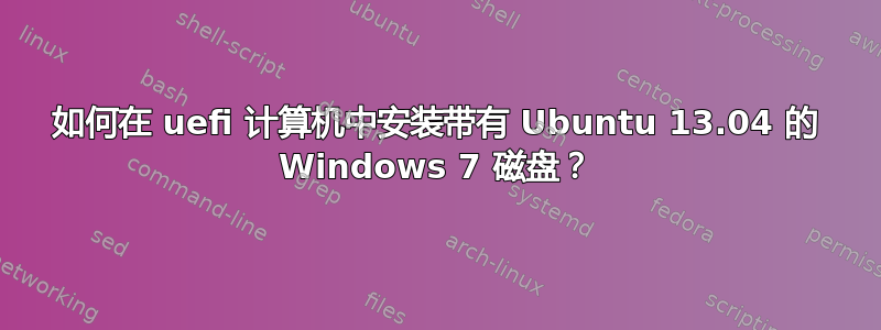 如何在 uefi 计算机中安装带有 Ubuntu 13.04 的 Windows 7 磁盘？