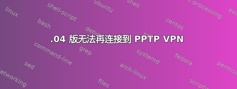 13.04 版无法再连接到 PPTP VPN