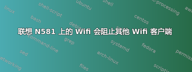 联想 N581 上的 Wifi 会阻止其他 Wifi 客户端