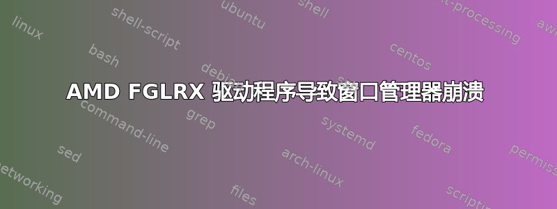 AMD FGLRX 驱动程序导致窗口管理器崩溃