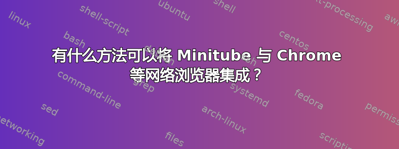 有什么方法可以将 Minitube 与 Chrome 等网络浏览器集成？