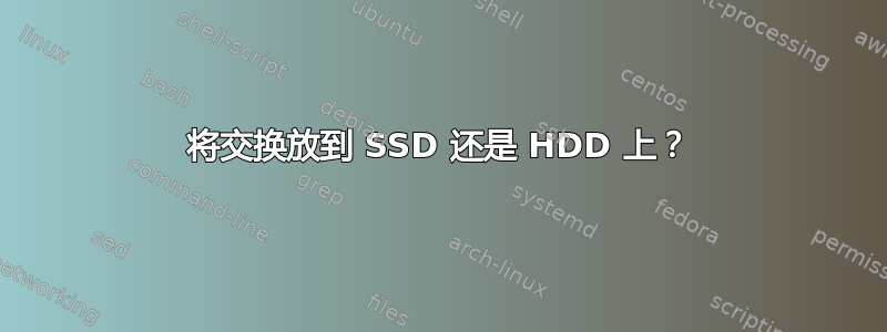 将交换放到 SSD 还是 HDD 上？