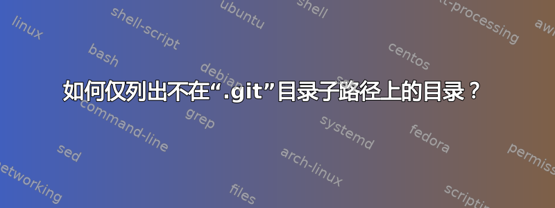 如何仅列出不在“.git”目录子路径上的目录？