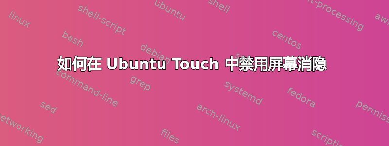 如何在 Ubuntu Touch 中禁用屏幕消隐