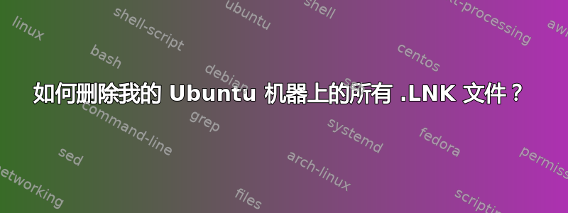 如何删除我的 Ubuntu 机器上的所有 .LNK 文件？