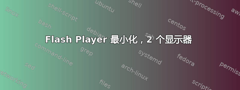 Flash Player 最小化，2 个显示器