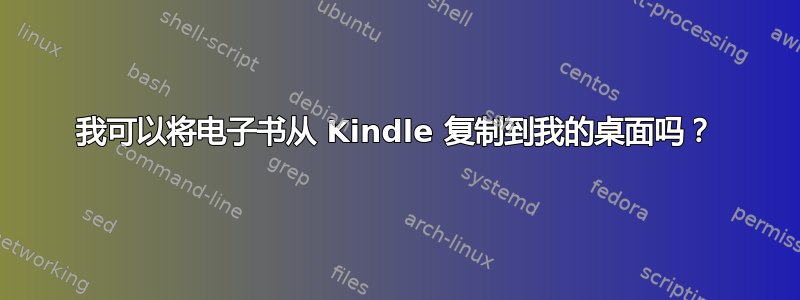 我可以将电子书从 Kindle 复制到我的桌面吗？