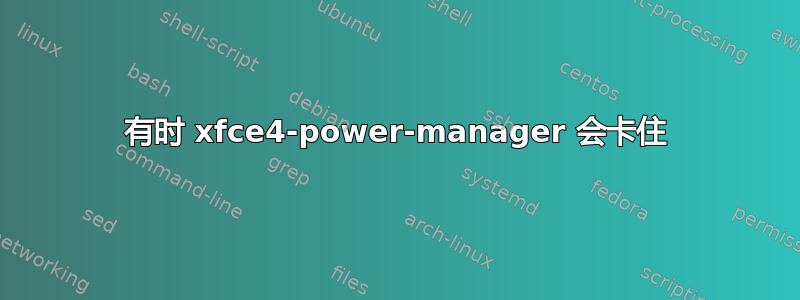 有时 xfce4-power-manager 会卡住