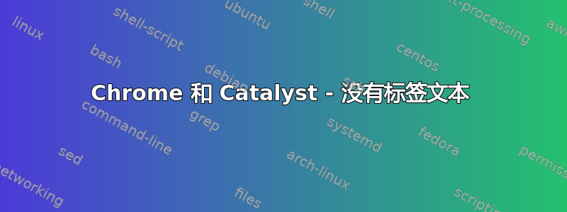 Chrome 和 Catalyst - 没有标签文本